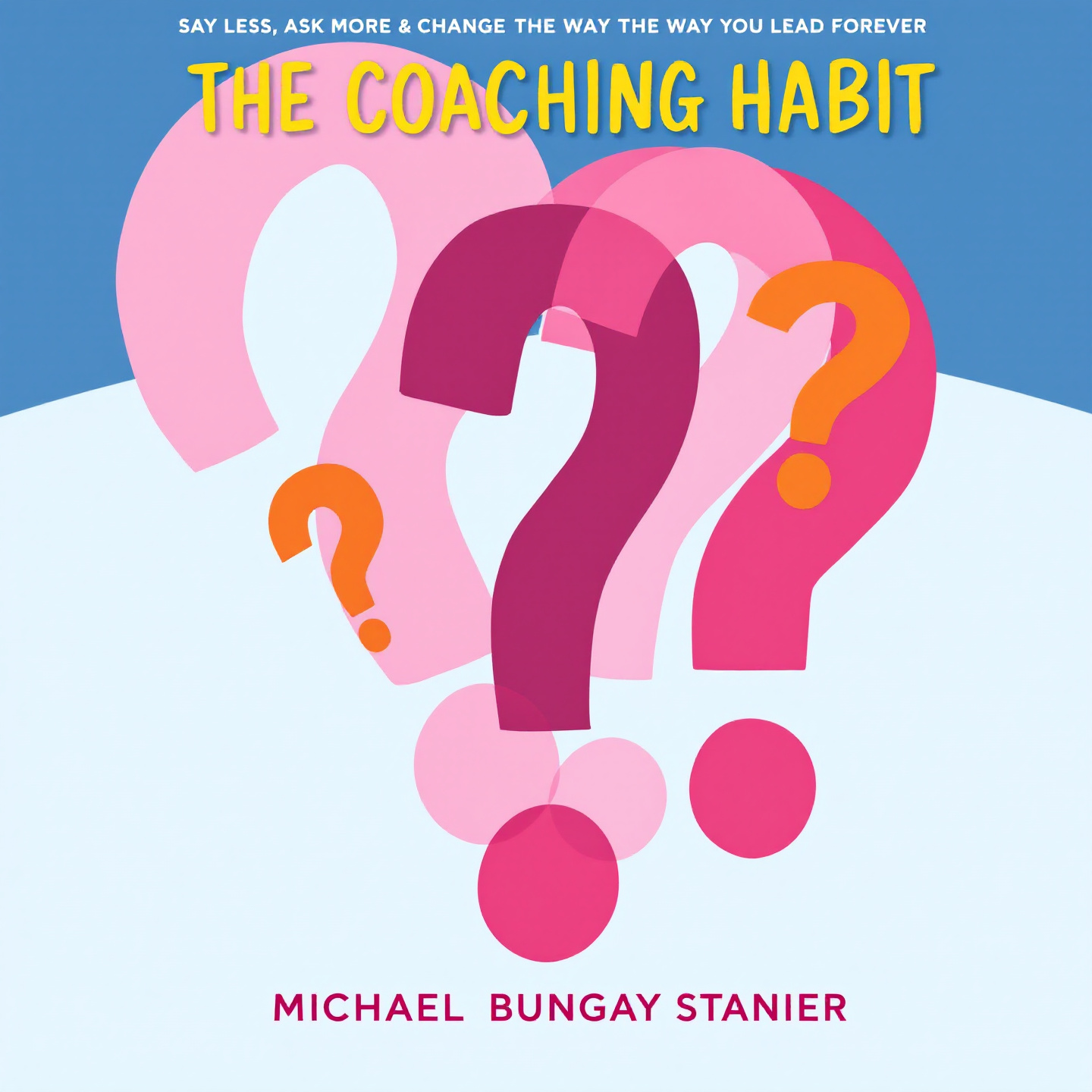 The Coaching Habit: Say Less, Ask More & Change the Way You Lead Forever